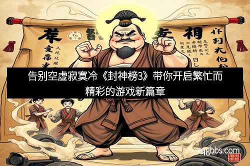 告别空虚寂寞冷《封神榜3》带你开启繁忙而精彩的游戏新篇章