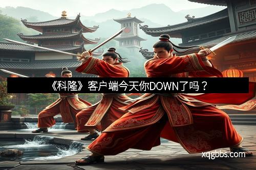 《科隆》客户端今天你DOWN了吗？