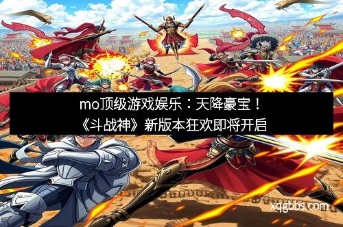 mo顶级游戏娱乐：天降豪宝！《斗战神》新版本狂欢即将开启