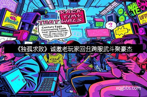 《独孤求败》诚邀老玩家回归跨服武斗聚豪杰